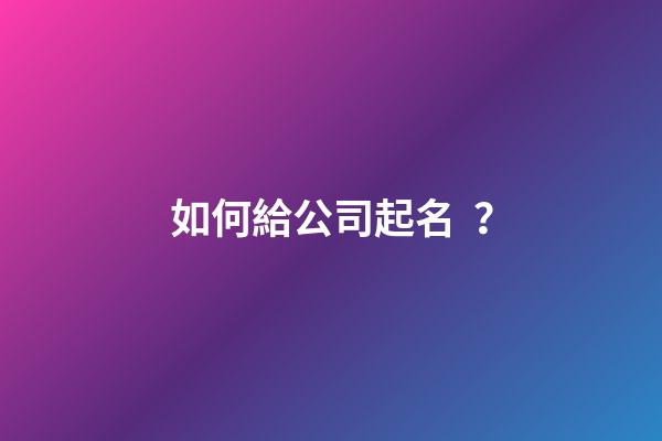 如何給公司起名？-第1張-公司起名-玄機(jī)派